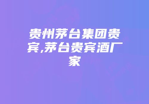 贵州茅台集团贵宾,茅台贵宾酒厂家