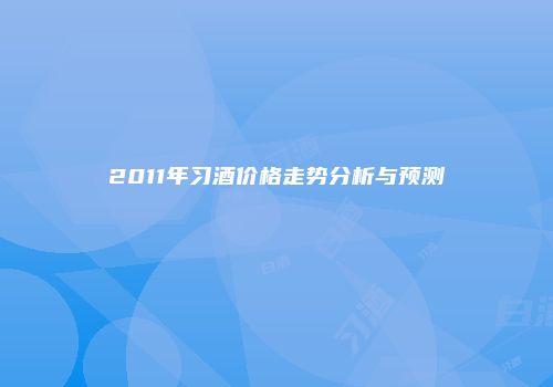 2011年习酒价格走势分析与预测