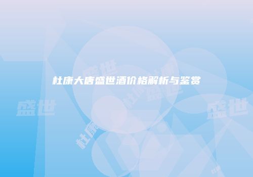 杜康大唐盛世酒价格解析与鉴赏