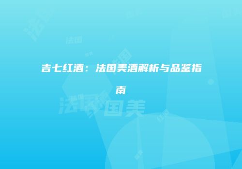 吉七红酒：法国美酒解析与品鉴指南