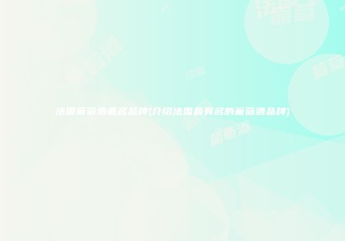 法国葡萄酒著名品牌(介绍法国最有名的葡萄酒品牌)