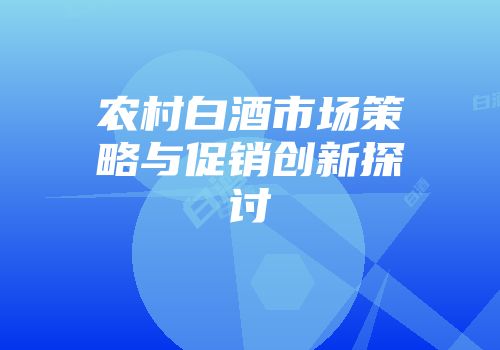 农村白酒市场策略与促销创新探讨