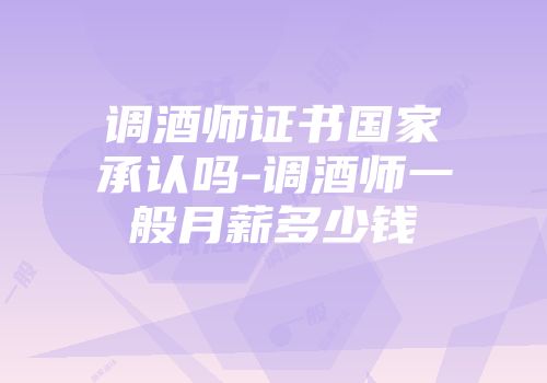 调酒师证书国家承认吗-调酒师一般月薪多少钱