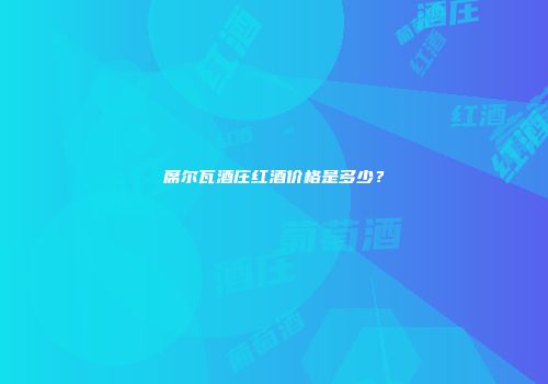 席尔瓦酒庄红酒价格是多少？