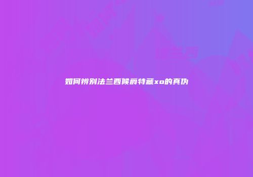 如何辨别法兰西候爵特藏xo的真伪