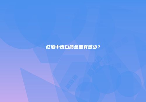 红酒中蛋白质含量有多少？