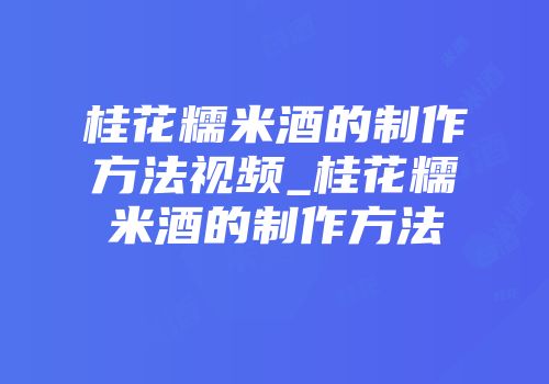 桂花糯米酒的制作方法视频_桂花糯米酒的制作方法