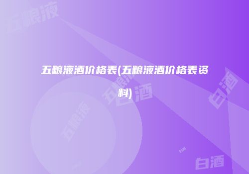 五粮液酒价格表(五粮液酒价格表资料)