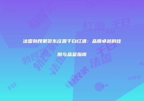 法国勃艮第贺东庄园干白红酒：品质卓越的佳酿与品鉴指南