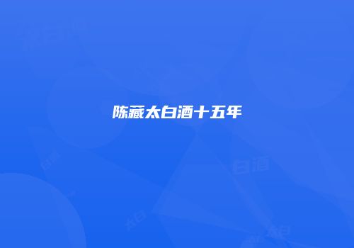 陈藏太白酒十五年