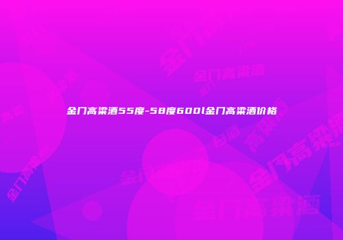 金门高粱酒55度-58度600l金门高粱酒价格