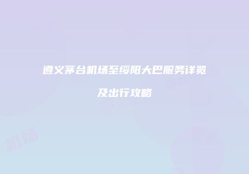 遵义茅台机场至绥阳大巴服务详览及出行攻略