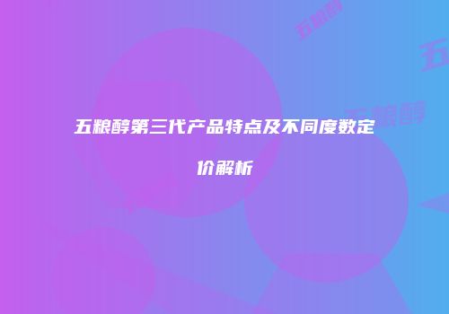 五粮醇第三代产品特点及不同度数定价解析