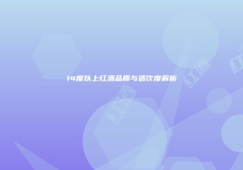 14度以上红酒品质与适饮度解析