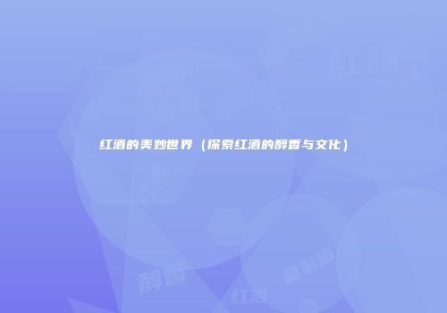 红酒的美妙世界（探索红酒的醇香与文化）