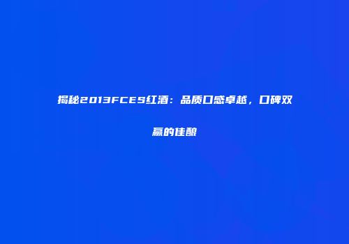 揭秘2013FCES红酒：品质口感卓越，口碑双赢的佳酿