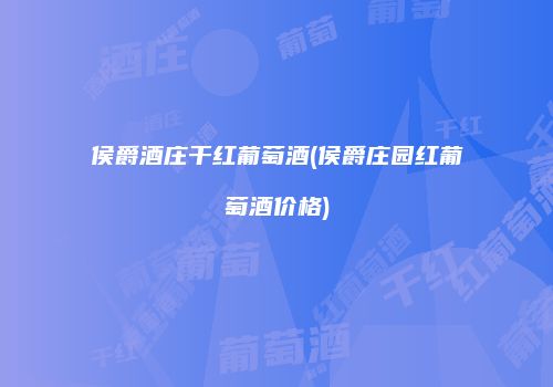 侯爵酒庄干红葡萄酒(侯爵庄园红葡萄酒价格)