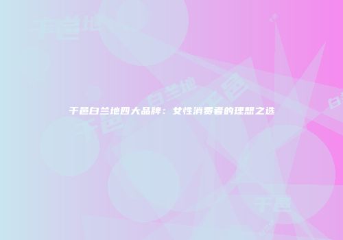 干邑白兰地四大品牌：女性消费者的理想之选
