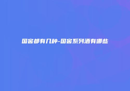 国窖都有几种-国窖系列酒有哪些