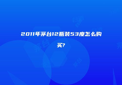 2011年茅台12瓶装53度怎么购买?