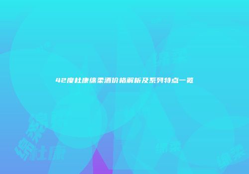 42度杜康绵柔酒价格解析及系列特点一览