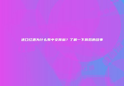 进口红酒为什么有中文背标？了解一下背后的故事