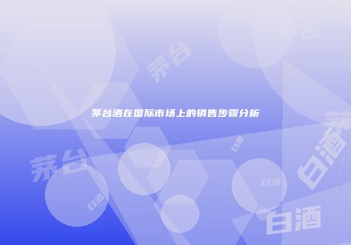 茅台酒在国际市场上的销售步骤分析