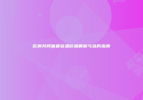 欧洲共同体葡萄酒价格解析与选购指南