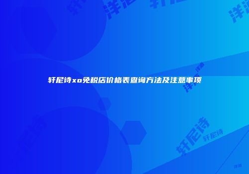 轩尼诗xo免税店价格表查询方法及注意事项
