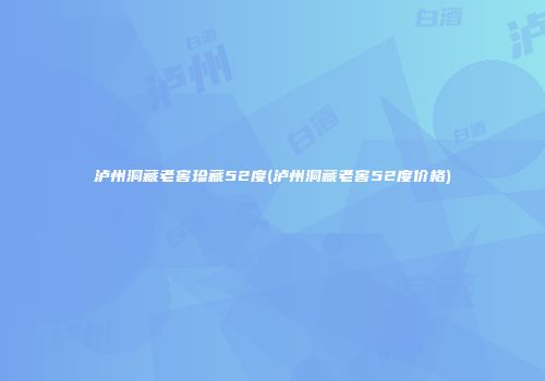 泸州洞藏老窖珍藏52度(泸州洞藏老窖52度价格)