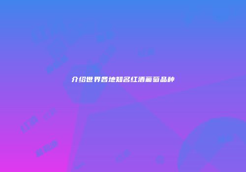 介绍世界各地知名红酒葡萄品种