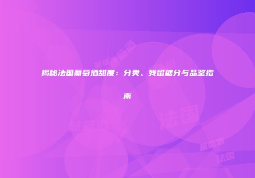 揭秘法国葡萄酒甜度：分类、残留糖分与品鉴指南