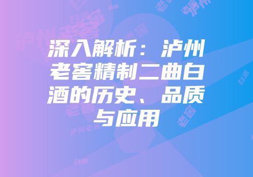 深入解析：泸州老窖精制二曲白酒的历史、品质与应用