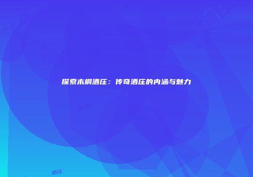 探索木桐酒庄：传奇酒庄的内涵与魅力