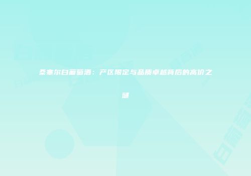 桑塞尔白葡萄酒：产区限定与品质卓越背后的高价之谜
