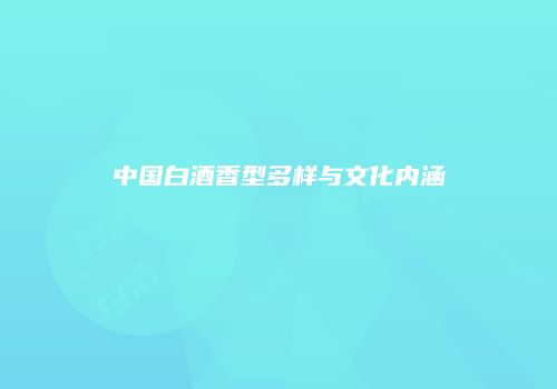中国白酒香型多样与文化内涵