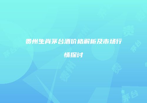 贵州生肖茅台酒价格解析及市场行情探讨