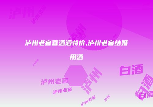 泸州老窖喜酒酒特价,泸州老窖结婚用酒