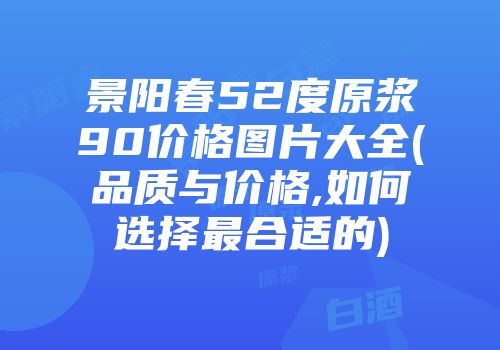 景阳春52度原浆90价格图片大全(品质与价格,如何选择最合适的)