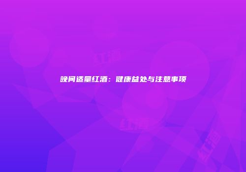 晚间适量红酒：健康益处与注意事项