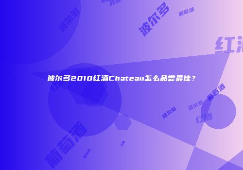 波尔多2010红酒Chateau怎么品尝最佳？