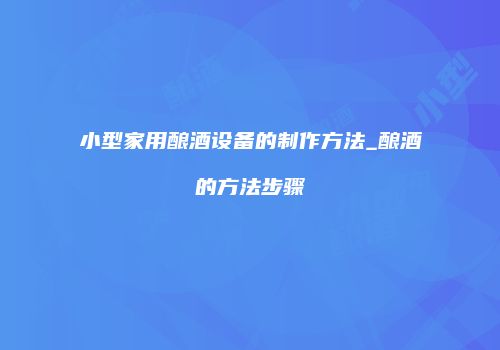 小型家用酿酒设备的制作方法_酿酒的方法步骤