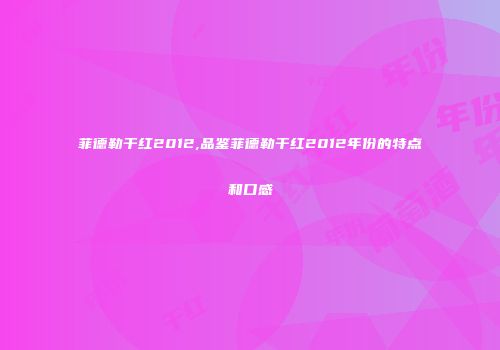 菲德勒干红2012,品鉴菲德勒干红2012年份的特点和口感