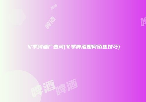 冬季啤酒广告词(冬季啤酒如何销售技巧)