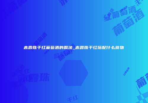 赤霞珠干红葡萄酒的喝法_赤霞珠干红搭配什么食物