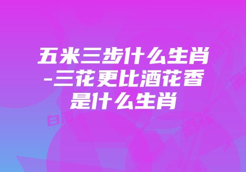 五米三步什么生肖-三花更比酒花香是什么生肖