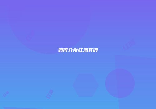 如何分辩红酒真假