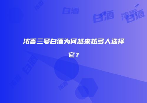 浓香三号白酒为何越来越多人选择它？