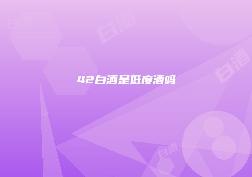 42白酒是低度酒吗