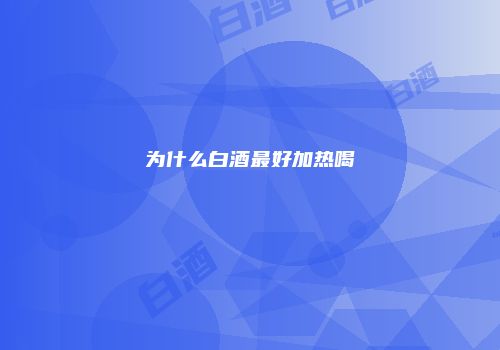 为什么白酒最好加热喝